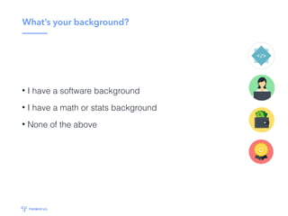 What’s your background?
• I have a software background
• I have a math or stats background
• None of the above
 