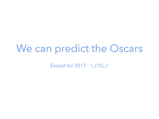 We can predict the Oscars
Except for 2017 ¯_(ツ)_/¯
 