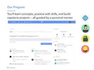 Our Program
You’ll learn concepts, practice with drills, and build
capstone projects — all guided by a personal mentor
 