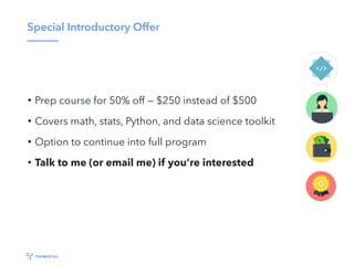 Special Introductory Offer
• Prep course for 50% off — $250 instead of $500
• Covers math, stats, Python, and data science toolkit
• Option to continue into full program
• Talk to me (or email me) if you’re interested
 