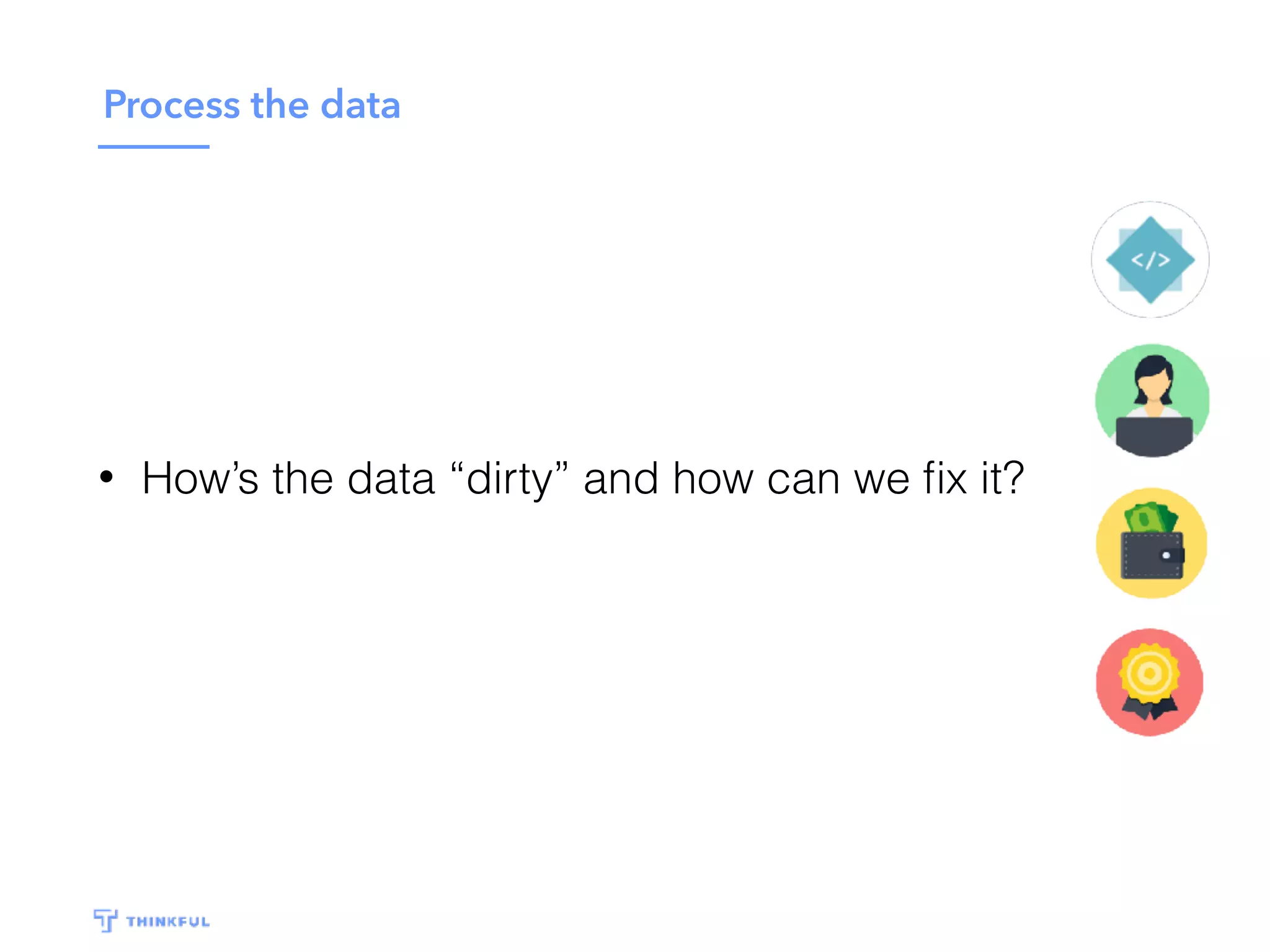 Process the data
• How’s the data “dirty” and how can we ﬁx it?
 
