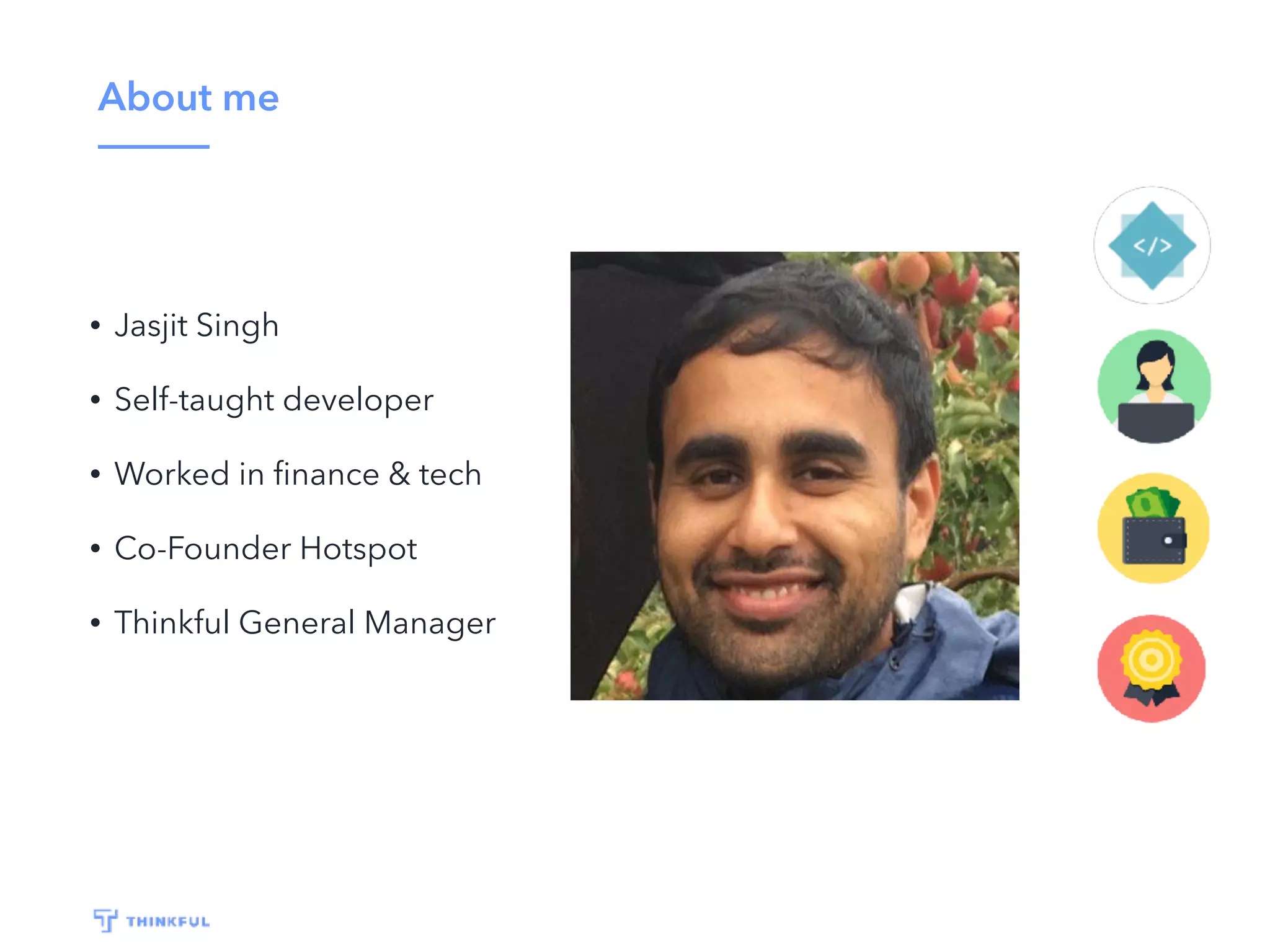 About me
• Jasjit Singh
• Self-taught developer
• Worked in ﬁnance & tech
• Co-Founder Hotspot
• Thinkful General Manager
 