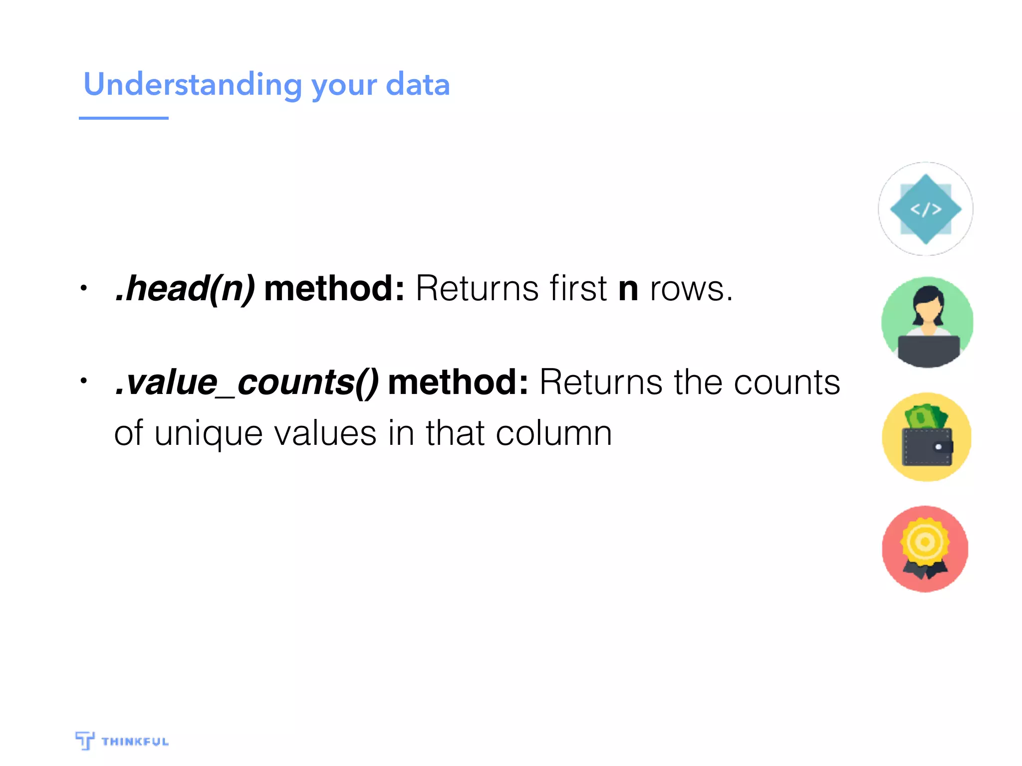 Understanding your data
• .head(n) method: Returns ﬁrst n rows.
• .value_counts() method: Returns the counts
of unique values in that column
 