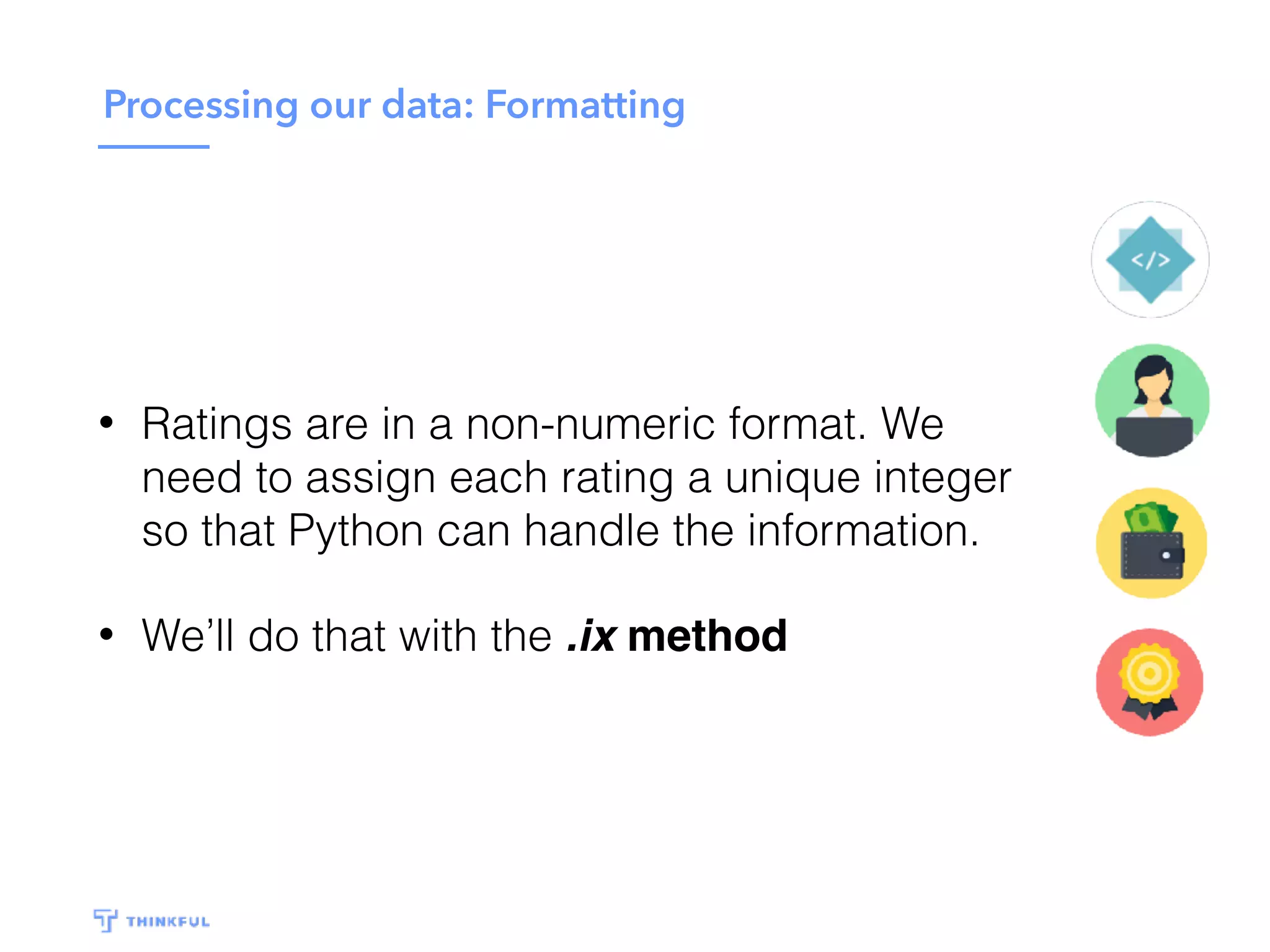 Processing our data: Formatting
• Ratings are in a non-numeric format. We
need to assign each rating a unique integer
so that Python can handle the information.
• We’ll do that with the .ix method
 