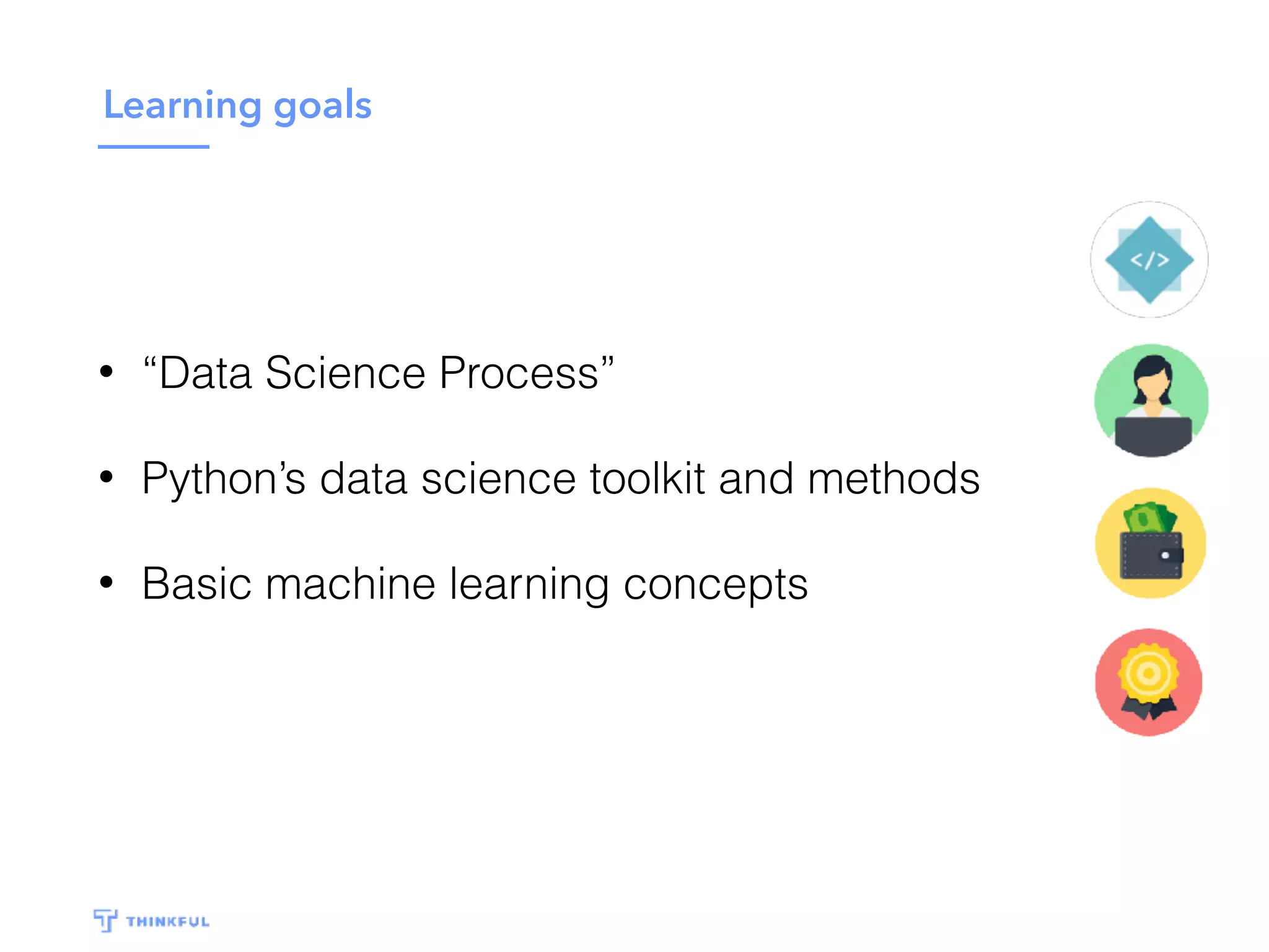 Learning goals
• “Data Science Process”
• Python’s data science toolkit and methods
• Basic machine learning concepts
 