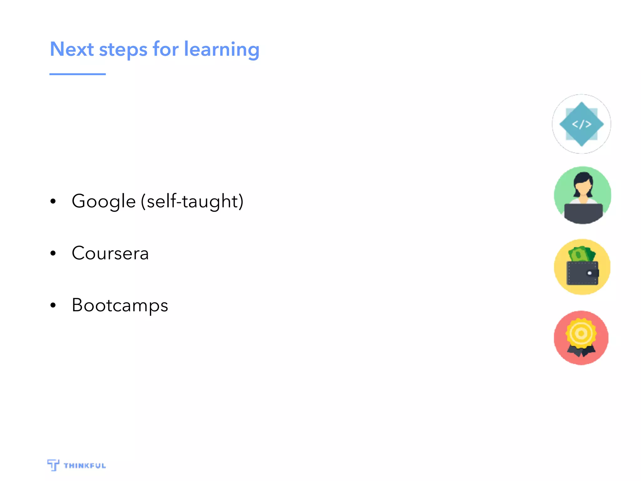 Next steps for learning
• Google (self-taught)
• Coursera
• Bootcamps
 
