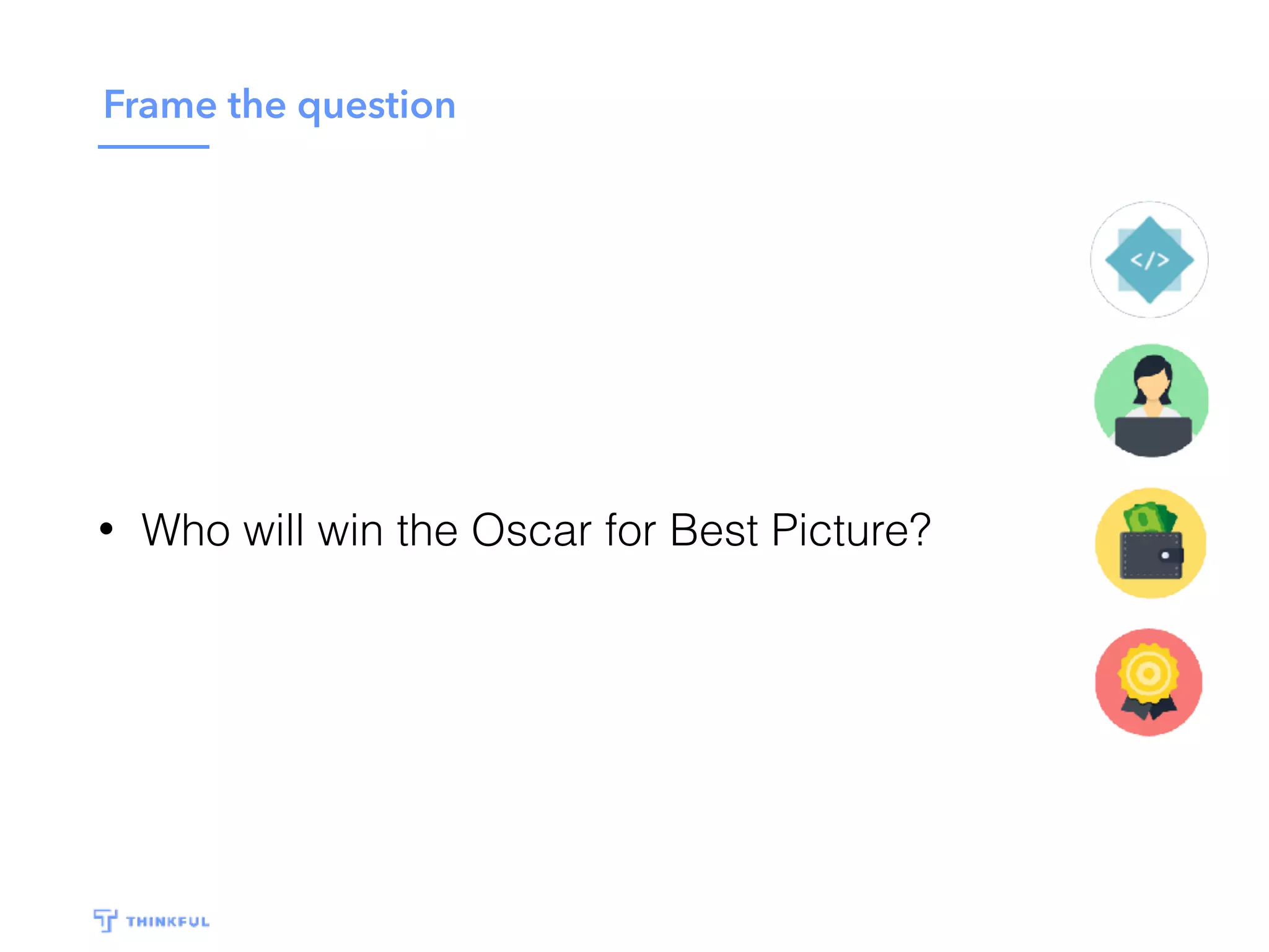 Frame the question
• Who will win the Oscar for Best Picture?
 
