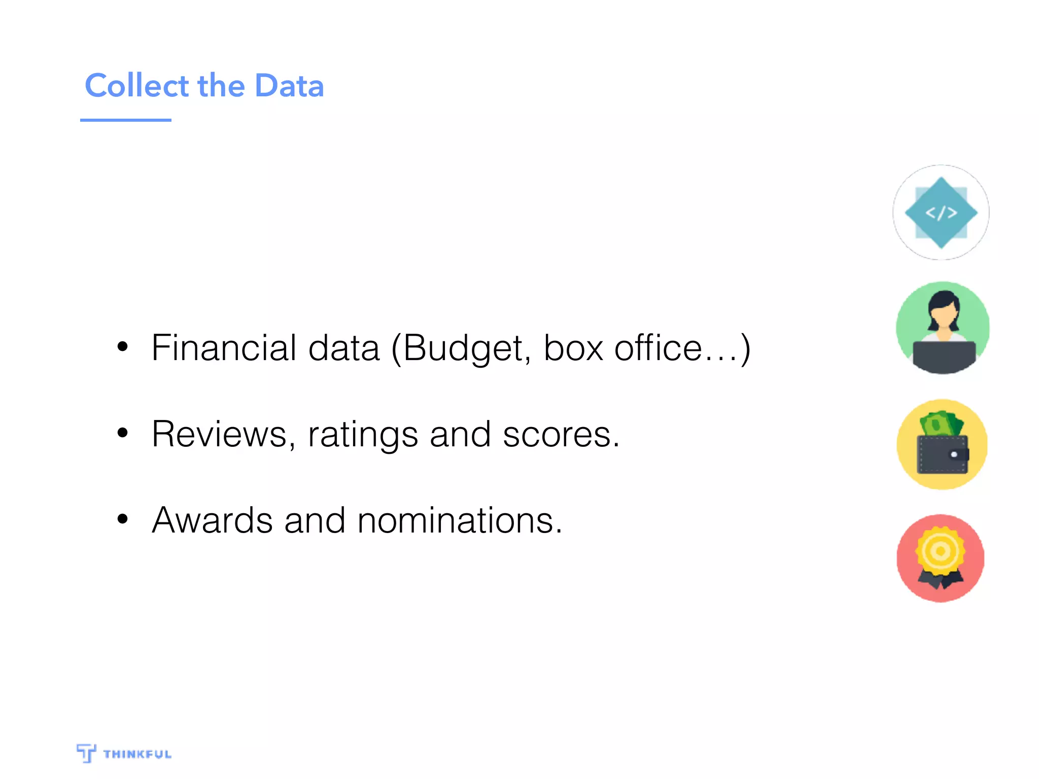 Collect the Data
• Financial data (Budget, box ofﬁce…)
• Reviews, ratings and scores.
• Awards and nominations.
 
