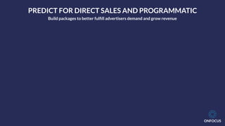 ONFOCUS
PREDICT FOR DIRECT SALES AND PROGRAMMATIC
Build packages to better fulﬁll advertisers demand and grow revenue
 