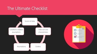 The Ultimate Checklist
Source of data
Data size and
characteristics
OutliersAssumptions
Conditions violation
assumptions
 
