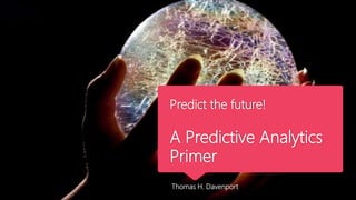 Predict the future!
A Predictive Analytics
Primer
Thomas H. Davenport
 