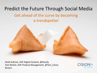 Predict the Future Through Social Media
Get ahead of the curve by becoming
a trendspotter
Heidi Sullivan, SVP, Digital Content, @hksully
Tom Ritchie, SVP, Product Management, @Tom_Cision
#cision
 