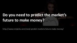 Do you need to predict the market’s
future to make money?
http://www.netpicks.com/need-predict-markets-future-make-money/
 