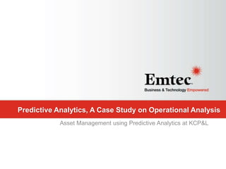 Emtec, Inc. Proprietary & Confidential. All rights reserved 2015.
Predictive Analytics, A Case Study on Operational Analysis
Asset Management using Predictive Analytics at KCP&L
 
