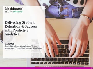 Delivering Student
Retention & Success
with Predictive
Analytics
Nicole	Wall
Senior	Consultant	(Analytics	and	Learn)
International	Consulting	Services,	Blackboard
 