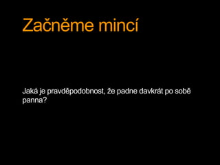 Začněme mincí
Jaká je pravděpodobnost, že padne davkrát po sobě
panna?
 