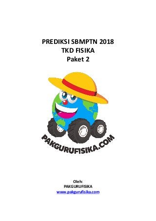 PREDIKSI SBMPTN 2018
TKD FISIKA
Paket 2
Oleh:
PAKGURUFISIKA
www.pakgurufisika.com
 