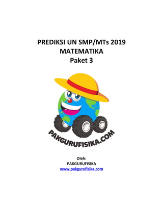 PREDIKSI UN SMP/MTs 2019
MATEMATIKA
Paket 3
Oleh:
PAKGURUFISIKA
www.pakgurufisika.com
 