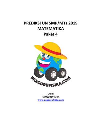 PREDIKSI UN SMP/MTs 2019
MATEMATIKA
Paket 4
Oleh:
PAKGURUFISIKA
www.pakgurufisika.com
 
