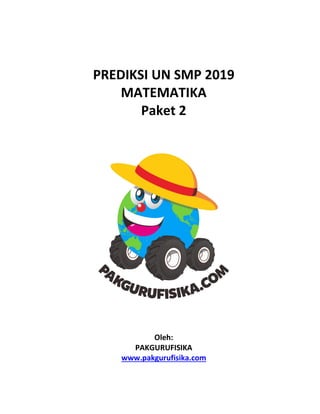 PREDIKSI UN SMP 2019
MATEMATIKA
Paket 2
Oleh:
PAKGURUFISIKA
www.pakgurufisika.com
 