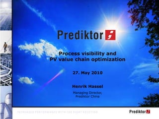 Agenda Process visibility and  PV value chain optimization 27. May 2010 Henrik Hassel Managing Director,  Prediktor China 