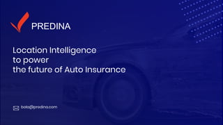 PREDINAPREDINA
Location Intelligence
to power
the future of Auto Insurance
bola@predina.com
 