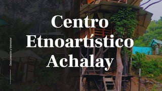 Desconexión
y
bienestar
Centro
Etnoartístico
Achalay
 