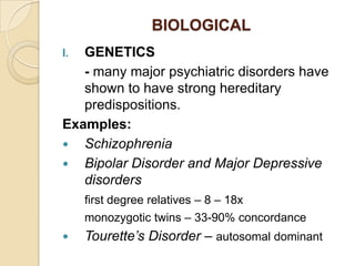 BIOLOGICAL<br />GENETICS<br />	- many major psychiatric disorders have shown to have strong hereditary predispositions.<br...