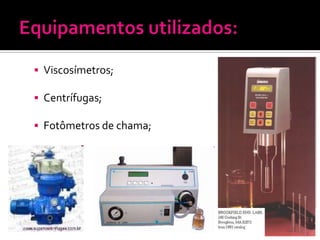  Viscosímetros;

 Centrífugas;

 Fotômetros de chama;
 