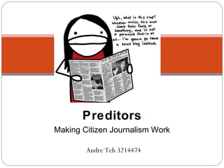 Making Citizen Journalism Work Preditors Andre Teh 3214474 