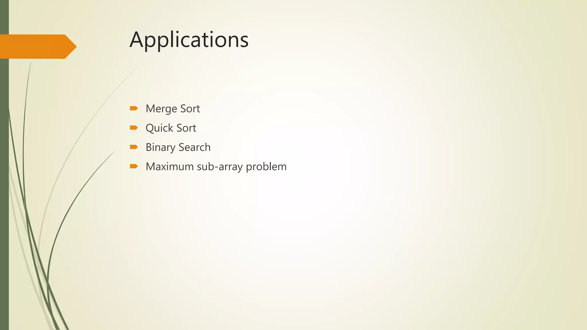 Applications
Merge Sort
Quick Sort
Binary Search
Maximum sub-array problem