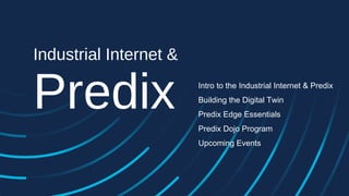 Industrial Internet &
Predix Intro to the Industrial Internet & Predix
Building the Digital Twin
Predix Edge Essentials
Predix Dojo Program
Upcoming Events
 