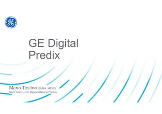 GE Digital
Predix
Mario Testino EMBA, MENG
ServiTecno – GE Digital Alliance Partner
 