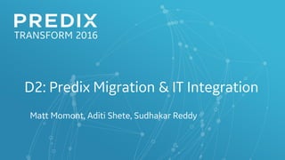 D2: Predix Migration & IT Integration
Matt Momont, Aditi Shete, Sudhakar Reddy
 