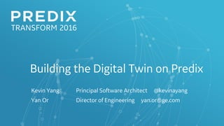 E1: Building the Digital Twin on
Predix
Kevin Yang Principal Software Architect @kevinayang
Yan Or Director of Engineering yan.or@ge.com
 