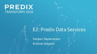 E2: Predix Data Services
Sanjeev Sayeeraman
Krishna Yelisetti
 