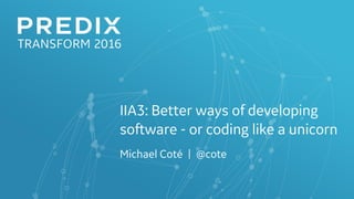 IIA3: Better ways of developing
software - or coding like a unicorn
Michael Coté | @cote
 