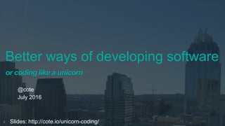 Better ways of developing software
or coding like a unicorn
@cote
July 2016
2 Slides: http://cote.io/unicorn-coding/
 