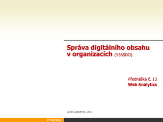 Správa digitálního obsahu
            v organizacích (Y36SDO)


                                     Přednáška č. 13
                                     Web Analytics




            Lukáš Zaplatílek, 2011


ET NETERA
 