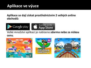 Aplikace se dají získat prostřednictvím 2 velkých online
obchodů:
Velké množství aplikací je nabízeno zdarma nebo za nízkou
cenu.
Aplikace ve výuce
 