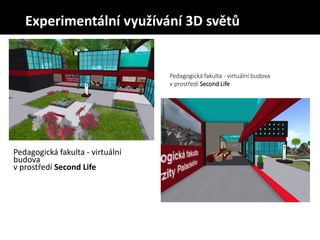 Pedagogická fakulta - virtuální
budova
v prostředí Second Life
Pedagogická fakulta - virtuální budova
v prostředí Second Life
Experimentální využívání 3D světů
 