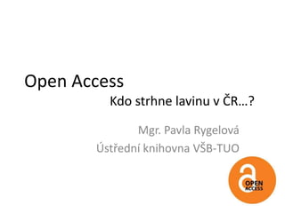 Open Access 			Kdo strhne lavinu v ČR…? Mgr. Pavla Rygelová Ústřední knihovna VŠB-TUO 