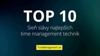 TOP 10
   Sieň slávy najlepších
time management techník
 