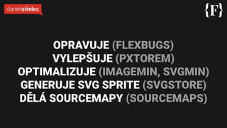 OPRAVUJE (FLEXBUGS)
VYLEPŠUJE (PXTOREM)
OPTIMALIZUJE (IMAGEMIN, SVGMIN)
GENERUJE SVG SPRITE (SVGSTORE)
DĚLÁ SOURCEMAPY (SOURCEMAPS)
 