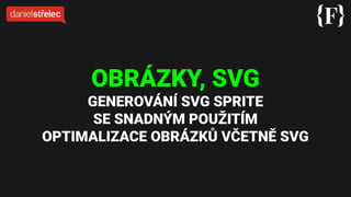 OBRÁZKY, SVG
GENEROVÁNÍ SVG SPRITE
SE SNADNÝM POUŽITÍM
OPTIMALIZACE OBRÁZKŮ VČETNĚ SVG
 