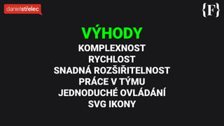 VÝHODY
KOMPLEXNOST
RYCHLOST
SNADNÁ ROZŠIŘITELNOST
PRÁCE V TÝMU
JEDNODUCHÉ OVLÁDÁNÍ
SVG IKONY
 