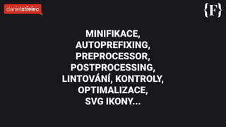 MINIFIKACE,
AUTOPREFIXING,
PREPROCESSOR,
POSTPROCESSING,
LINTOVÁNÍ, KONTROLY,
OPTIMALIZACE,
SVG IKONY...
 