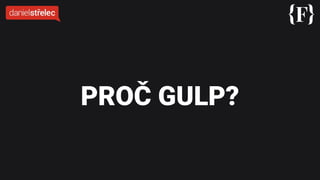PROČ GULP?
 