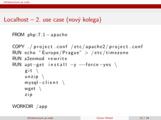Infrastructure as code
Localhost – 2. use case (nov´y kolega)
FROM php :7.1 − apache
COPY ./ p r o j e c t . conf / etc / ...