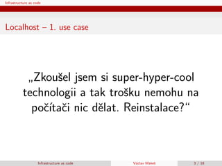 Infrastructure as code
Localhost – 1. use case
”
Zkouˇsel jsem si super-hyper-cool
technologii a tak troˇsku nemohu na
poˇ...